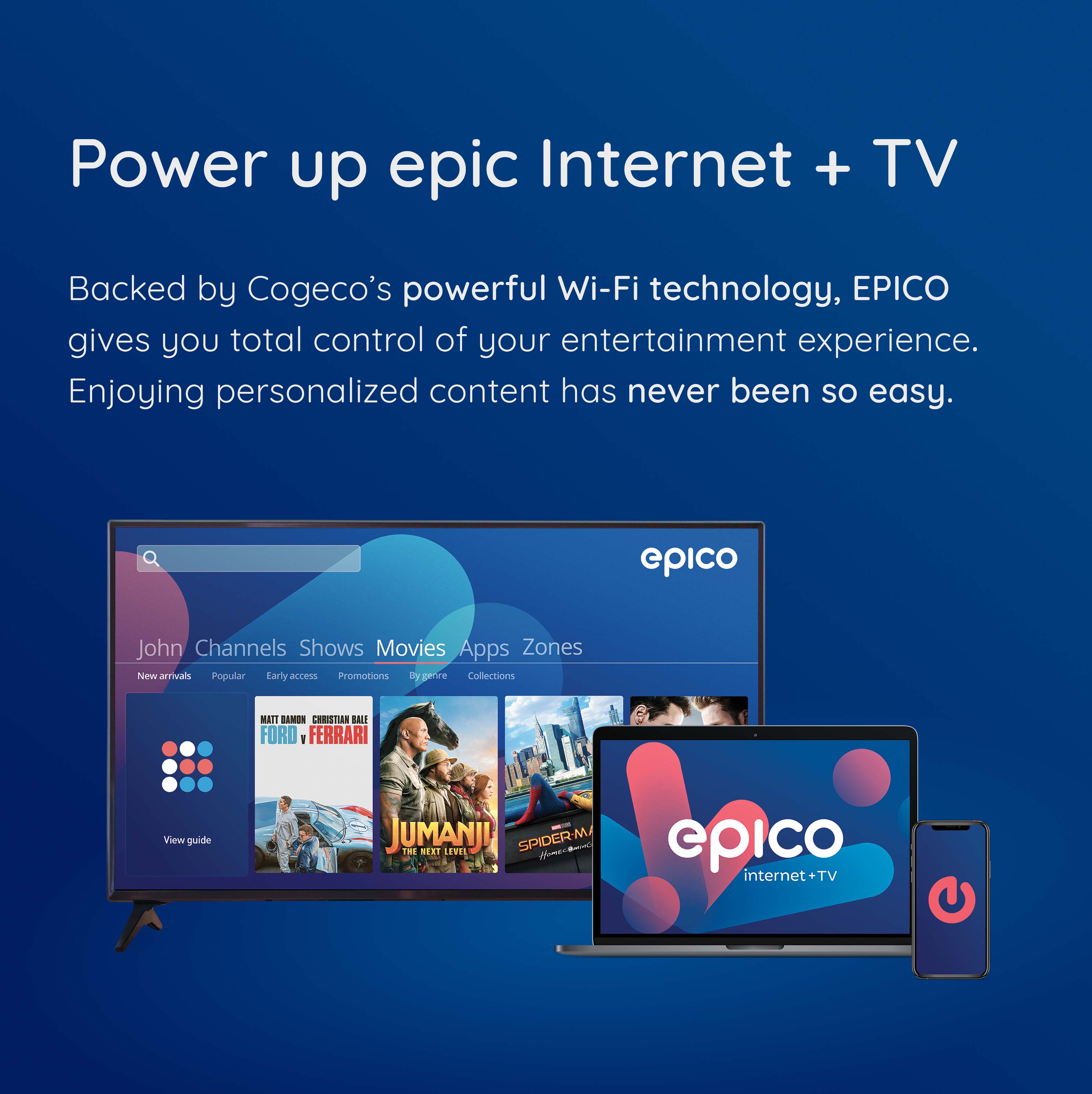 Backed by Cogeco’s powerful Wi-Fi technology, EPICO gives you total control of your entertainment experience. Enjoying personalized content has never been so easy.