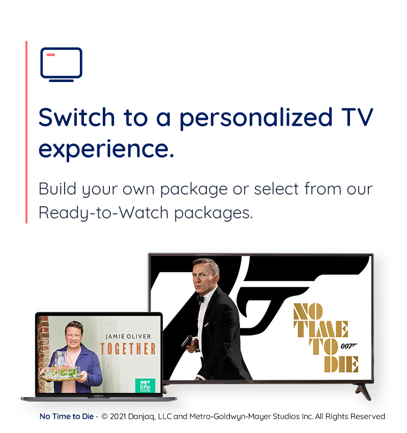 Switch to a personalized TV experience. Build your own package of select from our Ready-to-Watch packages.