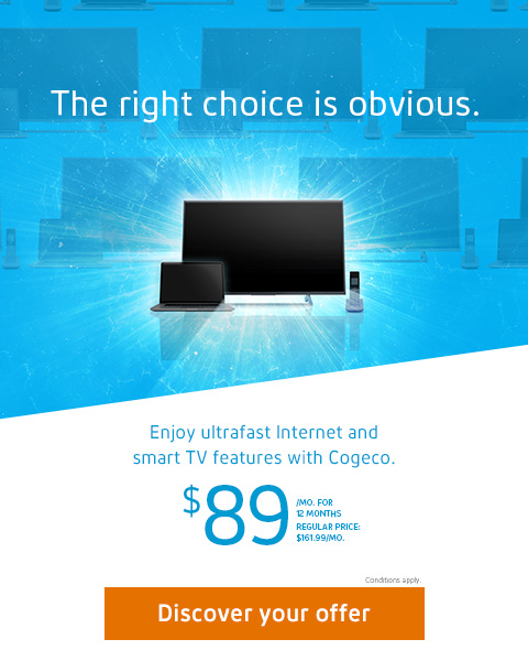 The right choice is obvious. Enjoy ultrafast Internet and smart TV features with Cogeco. $89/MO. FOR 12 MONTHS REGULAR PRICE: $161.99 /MO.