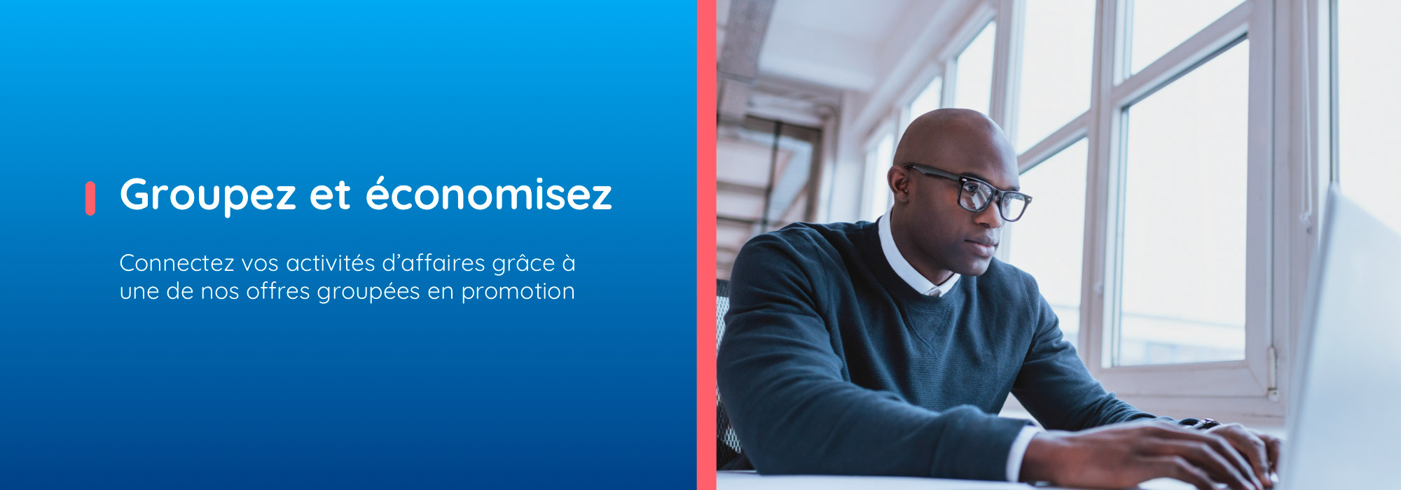 Groupez et économisez. Connectez vos activités d’affaires grâce à une de nos offres groupées en promotion.