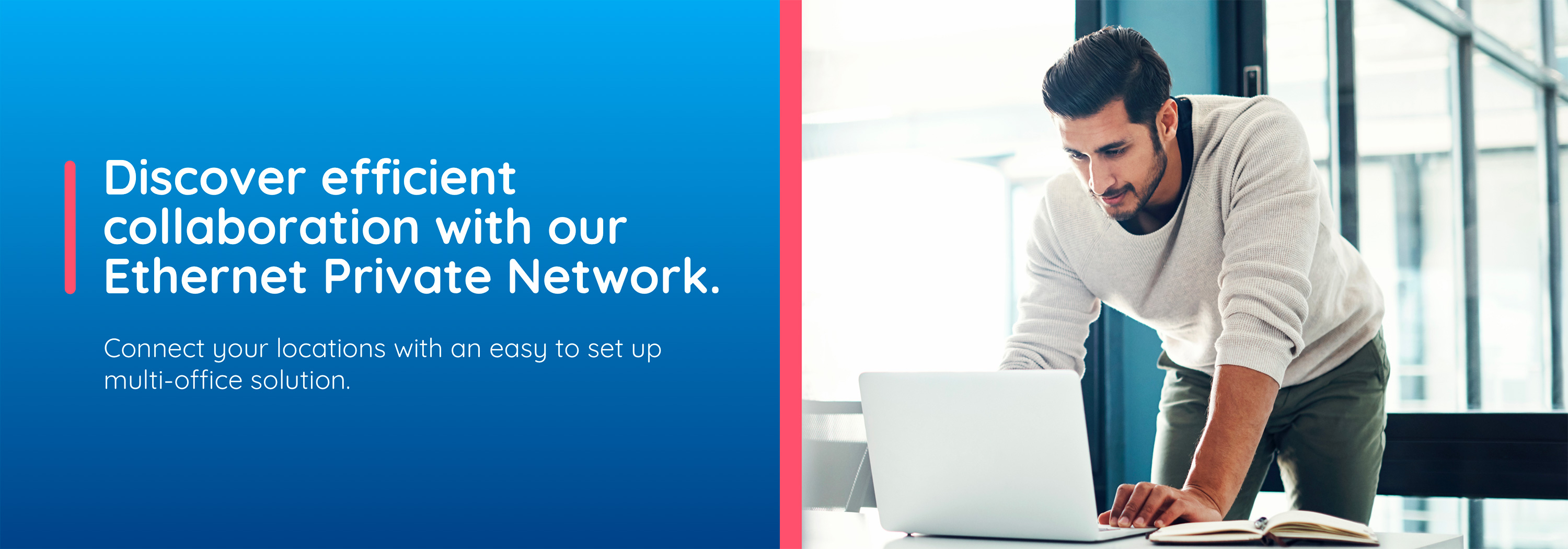 Discover efficient collaboration with our Ethernet Private Network. Connect your locations with an easy to set up multi-office solution.
