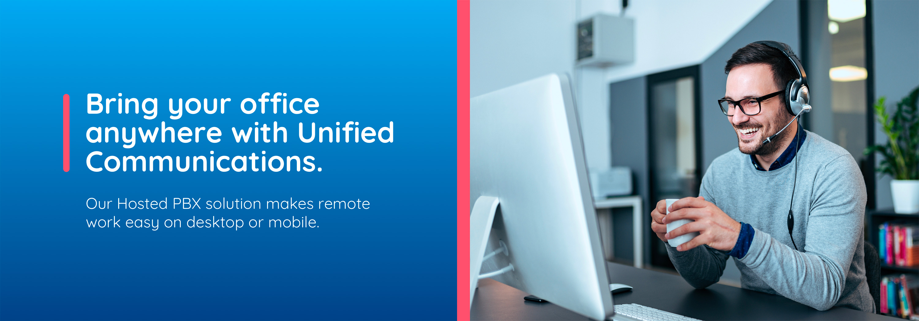 Bring your office anywhere with Unified Communications. Our Hosted PBX solution makes remote work easy on desktop or mobile.