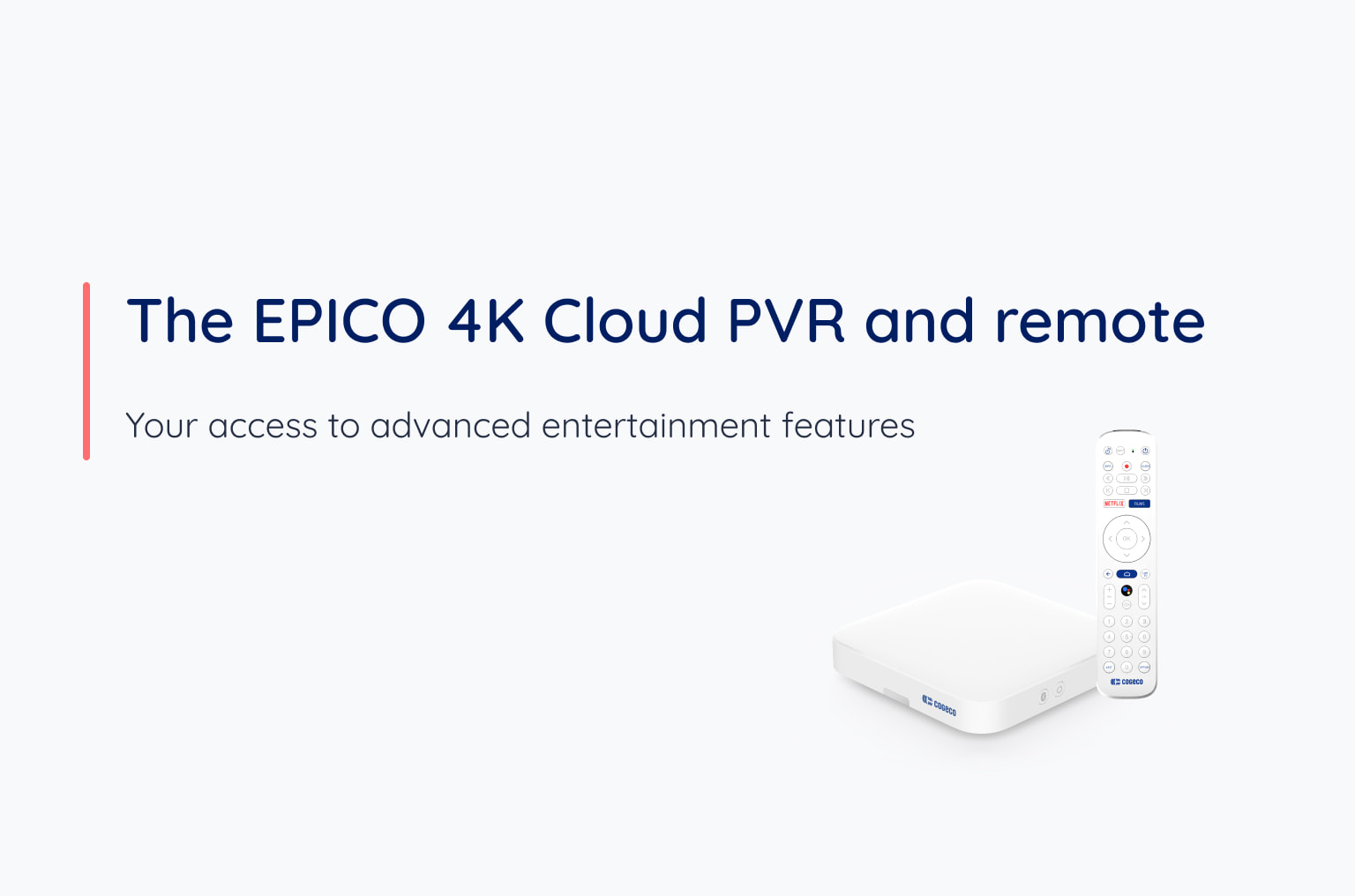 The EPICO 4K Cloud PVR and remote Your access to advanced entertainment features
